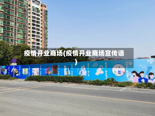 疫情开业商场(疫情开业商场宣传语)-第1张图片