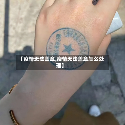 【疫情无法盖章,疫情无法盖章怎么处理】-第1张图片