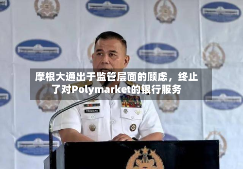 摩根大通出于监管层面的顾虑,终止了对Polymarket的银行服务-第2张图片