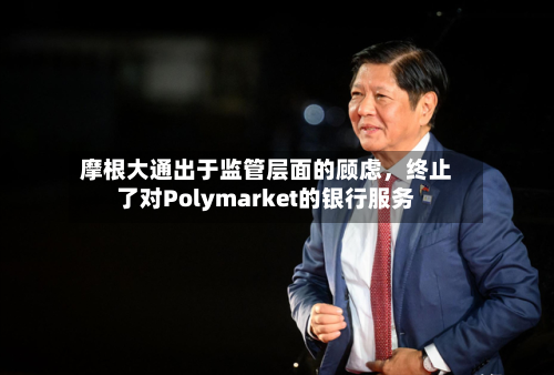 摩根大通出于监管层面的顾虑,终止了对Polymarket的银行服务-第3张图片