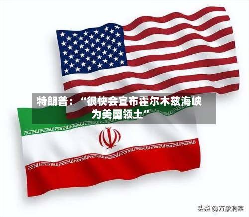 特朗普:“很快会宣布霍尔木兹海峡为美国领土”-第2张图片
