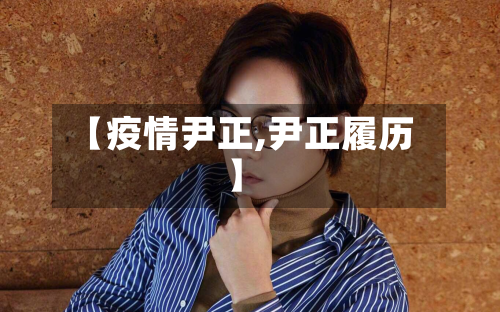 【疫情尹正,尹正履历】-第1张图片