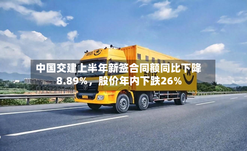 中国交建上半年新签合同额同比下降8.89%,股价年内下跌26%-第1张图片