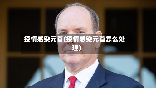 疫情感染元首(疫情感染元首怎么处理)