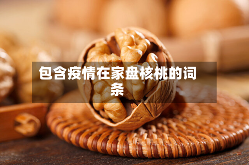 包含疫情在家盘核桃的词条-第3张图片