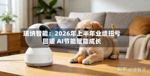 瑞纳智能：2026年上半年业绩扭亏回暖 AI节能赋能成长