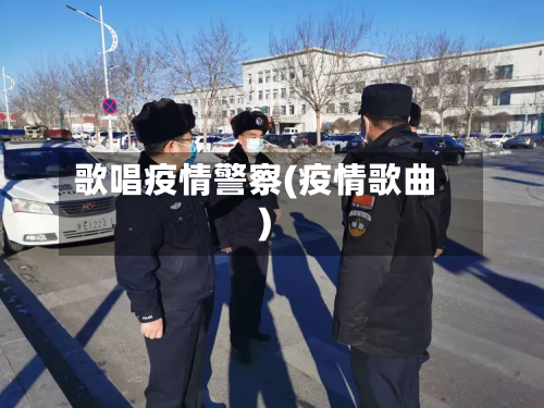 歌唱疫情警察(疫情歌曲)-第3张图片