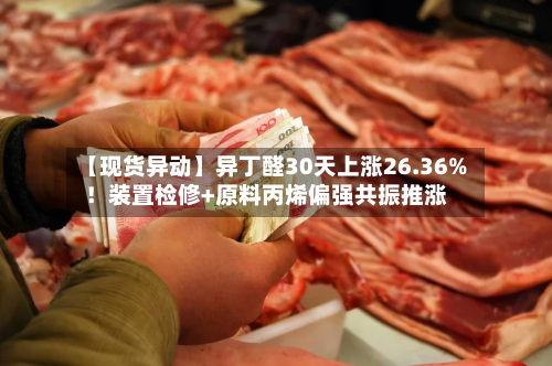 【现货异动】异丁醛30天上涨26.36%！装置检修+原料丙烯偏强共振推涨-第3张图片