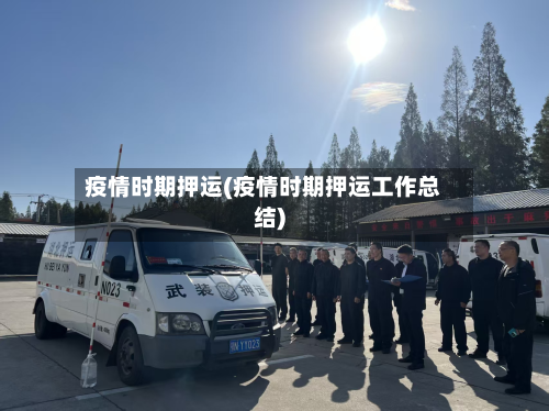 疫情时期押运(疫情时期押运工作总结)