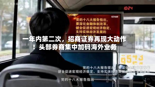 一年内第二次，招商证券再现大动作！头部券商集中加码海外业务-第2张图片