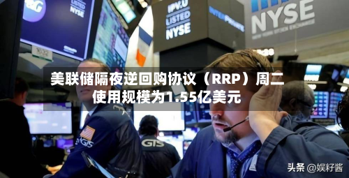 美联储隔夜逆回购协议（RRP）周二使用规模为1.55亿美元-第2张图片