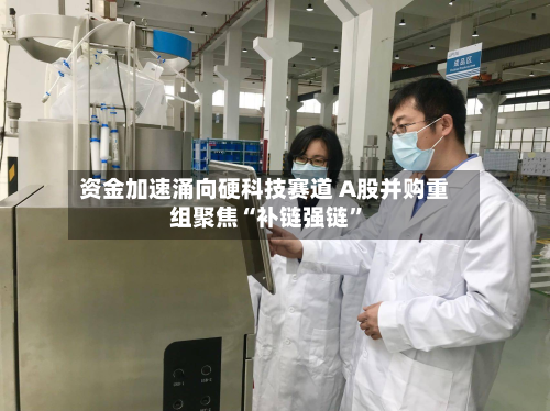 资金加速涌向硬科技赛道 A股并购重组聚焦“补链强链”