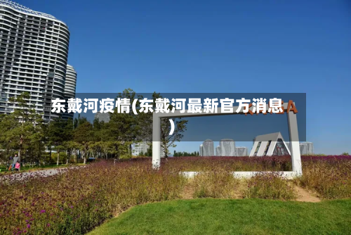 东戴河疫情(东戴河最新官方消息)