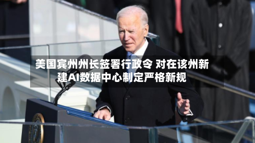 美国宾州州长签署行政令 对在该州新建AI数据中心制定严格新规-第1张图片