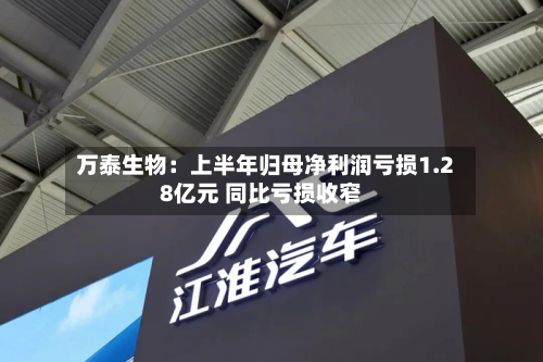 万泰生物:上半年归母净利润亏损1.28亿元 同比亏损收窄-第1张图片