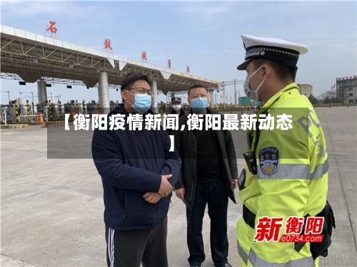 【衡阳疫情新闻,衡阳最新动态】