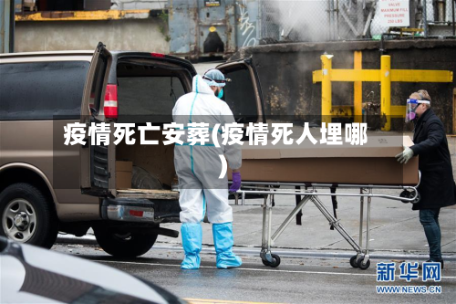 疫情死亡安葬(疫情死人埋哪)-第3张图片