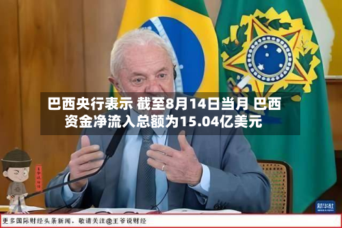 巴西央行表示 截至8月14日当月 巴西资金净流入总额为15.04亿美元-第2张图片