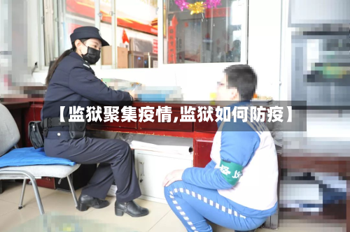【监狱聚集疫情,监狱如何防疫】-第2张图片
