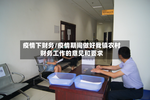 疫情下财务/疫情期间做好我镇农村财务工作的意见和要求