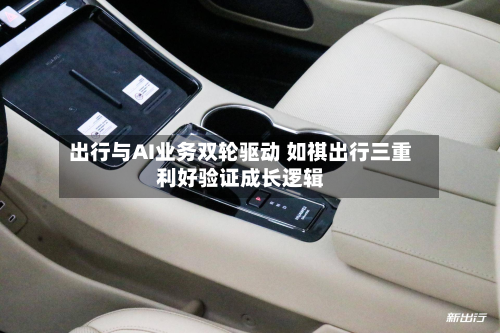 出行与AI业务双轮驱动 如祺出行三重利好验证成长逻辑-第1张图片