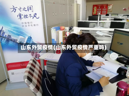山东外贸疫情(山东外贸疫情严重吗)