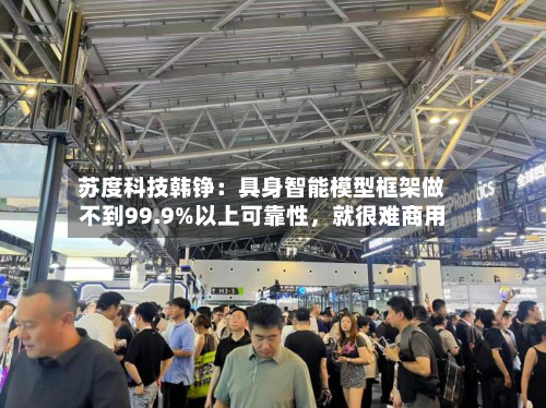 苏度科技韩铮:具身智能模型框架做不到99.9%以上可靠性,就很难商用-第1张图片