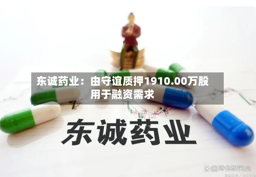 东诚药业：由守谊质押1910.00万股用于融资需求