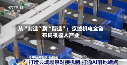 从“制造”到“智造”：京城机电全链布局机器人产业