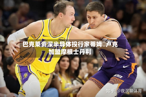 巴克莱资深半导体投行家蒂姆・卢克加盟摩根士丹利