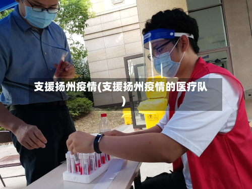 支援扬州疫情(支援扬州疫情的医疗队)