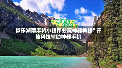 微乐湖南麻将小程序必赢神器教程”开挂科技辅助神器手机