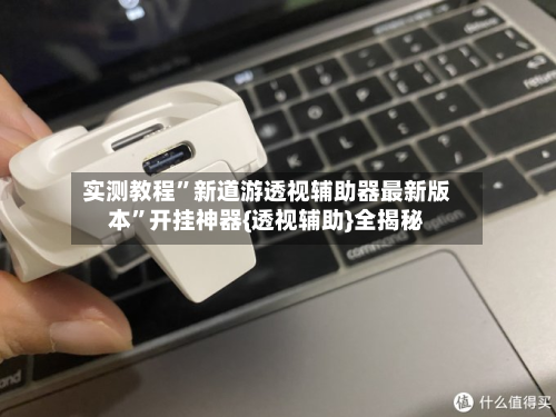 实测教程”新道游透视辅助器最新版本”开挂神器{透视辅助}全揭秘-第3张图片