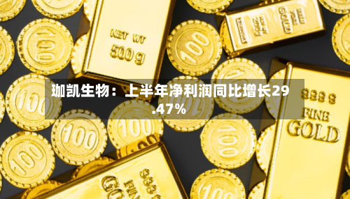 珈凯生物:上半年净利润同比增长29.47%-第2张图片