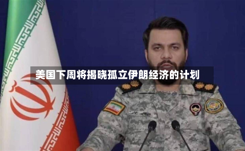 美国下周将揭晓孤立伊朗经济的计划-第2张图片