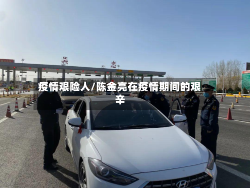 疫情艰险人/陈金亮在疫情期间的艰辛-第2张图片