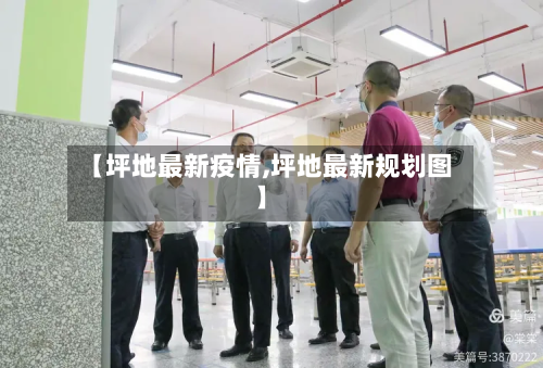 【坪地最新疫情,坪地最新规划图】-第2张图片