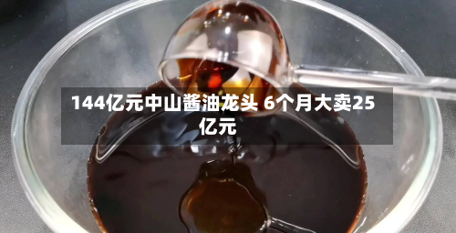 144亿元中山酱油龙头 6个月大卖25亿元