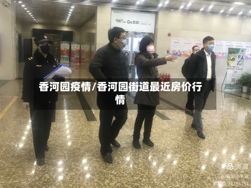 香河园疫情/香河园街道最近房价行情