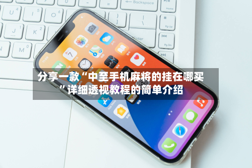 分享一款“中至手机麻将的挂在哪买”详细透视教程的简单介绍