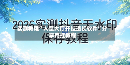 实测教程”人皇大厅开挂透视软件”分享用挂教程-第2张图片