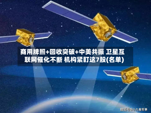 商用牌照+回收突破+中美共振 卫星互联网催化不断 机构紧盯这7股(名单)-第2张图片