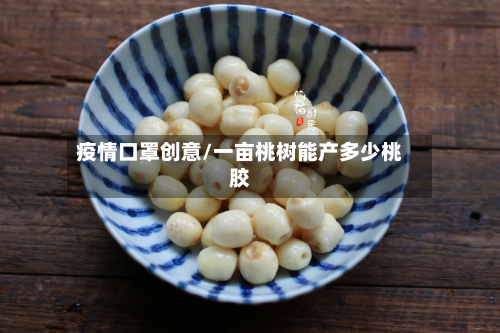 疫情口罩创意/一亩桃树能产多少桃胶