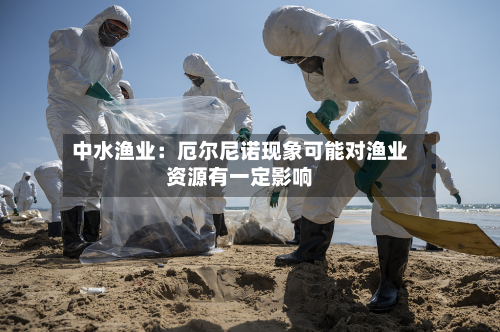 中水渔业：厄尔尼诺现象可能对渔业资源有一定影响