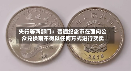 央行等两部门：普通纪念币在面向公众兑换前不得以任何方式进行买卖