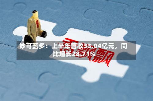 妙可蓝多：上半年营收33.04亿元，同比增长28.71%-第3张图片