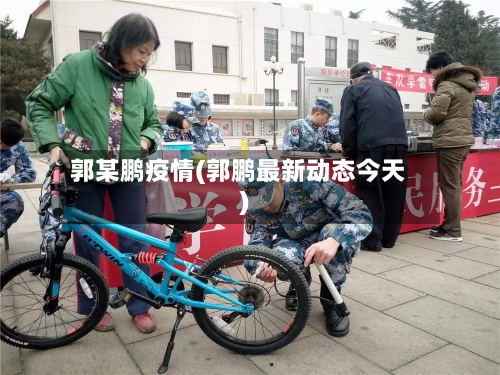 郭某鹏疫情(郭鹏最新动态今天)