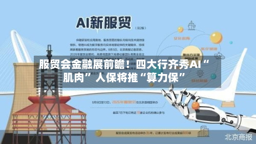 服贸会金融展前瞻！四大行齐秀AI“肌肉” 人保将推“算力保”