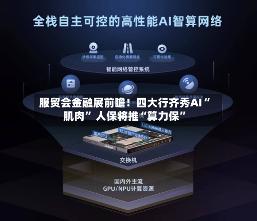 服贸会金融展前瞻！四大行齐秀AI“肌肉” 人保将推“算力保”-第2张图片