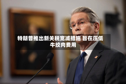 特朗普推出新关税宽减措施 旨在压低牛绞肉费用-第2张图片